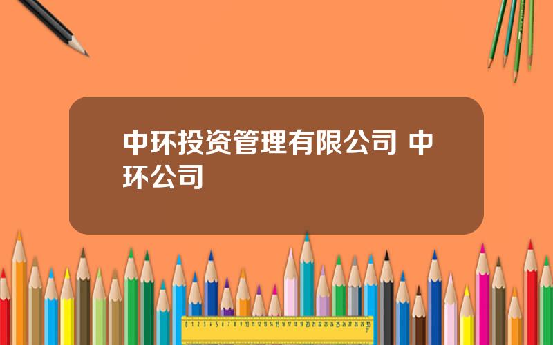 中环投资管理有限公司 中环公司